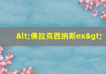 <佛拉克西纳斯ex>